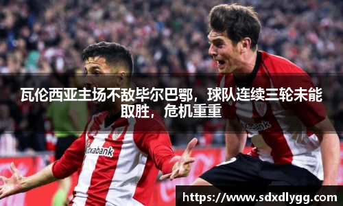瓦伦西亚主场不敌毕尔巴鄂，球队连续三轮未能取胜，危机重重