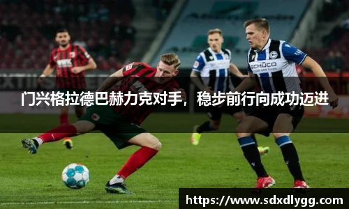 门兴格拉德巴赫力克对手，稳步前行向成功迈进