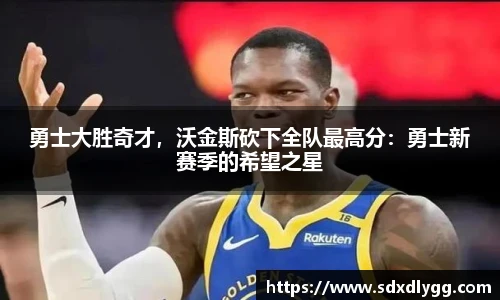 勇士大胜奇才，沃金斯砍下全队最高分：勇士新赛季的希望之星