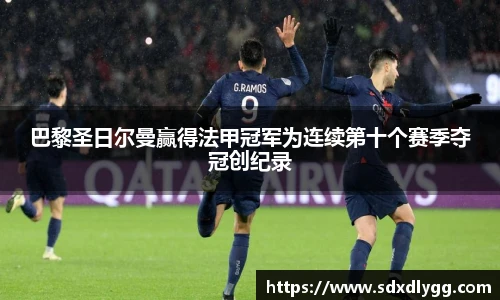 巴黎圣日尔曼赢得法甲冠军为连续第十个赛季夺冠创纪录