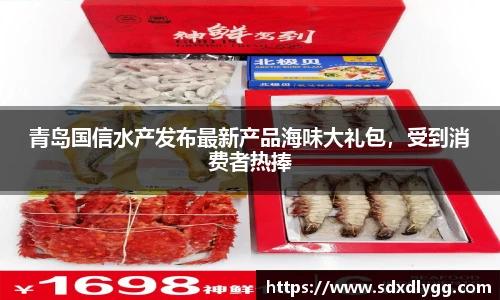 青岛国信水产发布最新产品海味大礼包，受到消费者热捧