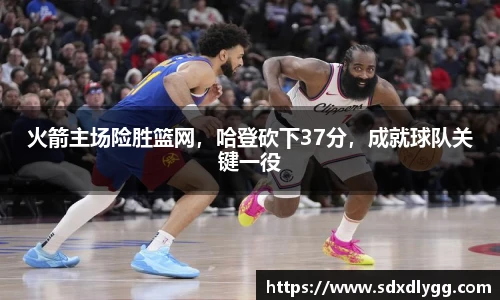 火箭主场险胜篮网，哈登砍下37分，成就球队关键一役