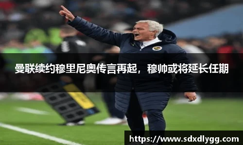 曼联续约穆里尼奥传言再起，穆帅或将延长任期