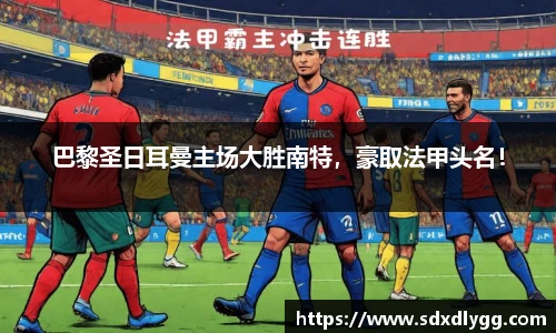巴黎圣日耳曼主场大胜南特，豪取法甲头名！