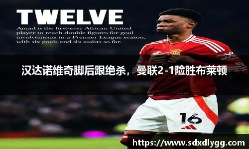汉达诺维奇脚后跟绝杀，曼联2-1险胜布莱顿