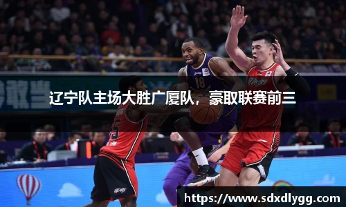 辽宁队主场大胜广厦队，豪取联赛前三