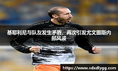基耶利尼与队友发生矛盾，再次引发尤文图斯内部风波