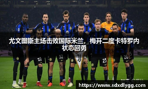 尤文图斯主场击败国际米兰，梅开二度卡特罗内状态回勇