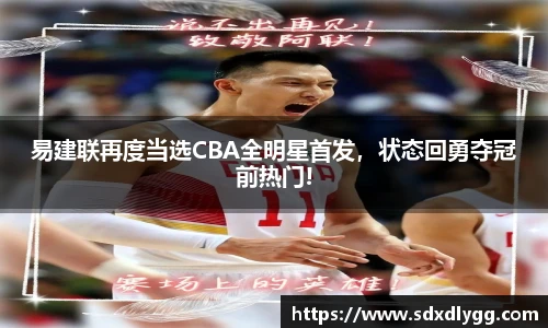 易建联再度当选CBA全明星首发，状态回勇夺冠前热门!