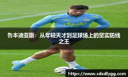 鲁本迪亚斯：从年轻天才到足球场上的坚实防线之王