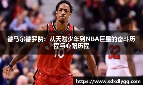 德马尔德罗赞：从天赋少年到NBA巨星的奋斗历程与心路历程
