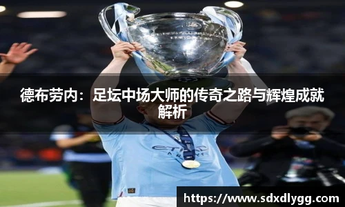 德布劳内：足坛中场大师的传奇之路与辉煌成就解析