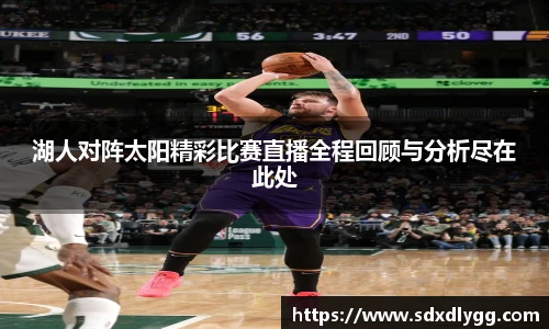 湖人对阵太阳精彩比赛直播全程回顾与分析尽在此处