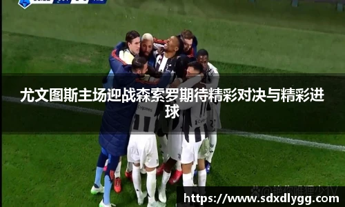 尤文图斯主场迎战森索罗期待精彩对决与精彩进球