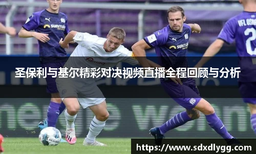 圣保利与基尔精彩对决视频直播全程回顾与分析