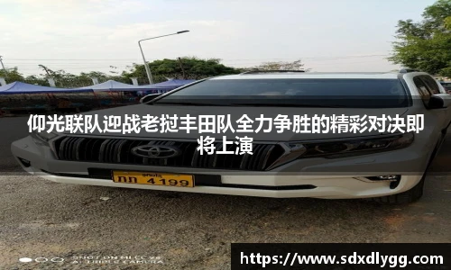 仰光联队迎战老挝丰田队全力争胜的精彩对决即将上演