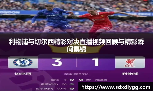 利物浦与切尔西精彩对决直播视频回顾与精彩瞬间集锦