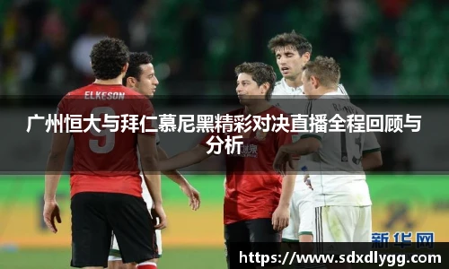 广州恒大与拜仁慕尼黑精彩对决直播全程回顾与分析