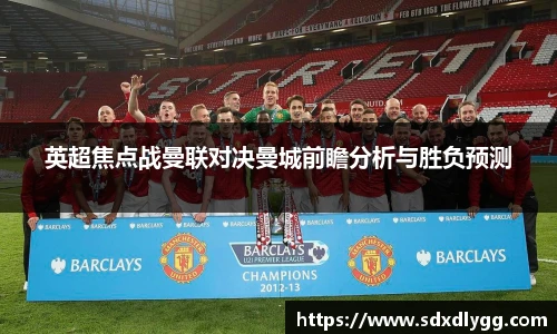 英超焦点战曼联对决曼城前瞻分析与胜负预测