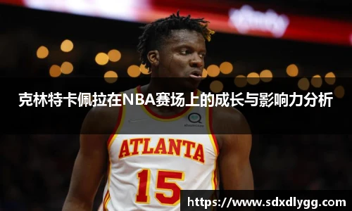 克林特卡佩拉在NBA赛场上的成长与影响力分析