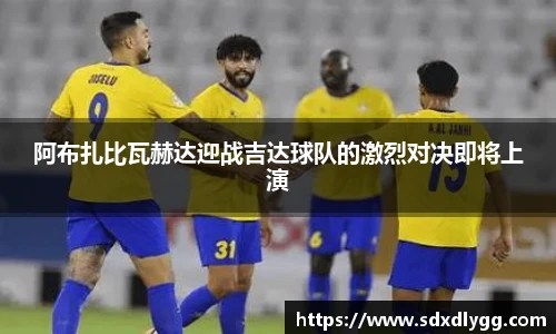 阿布扎比瓦赫达迎战吉达球队的激烈对决即将上演