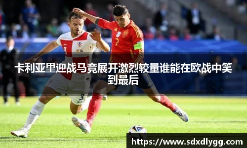 卡利亚里迎战马竞展开激烈较量谁能在欧战中笑到最后